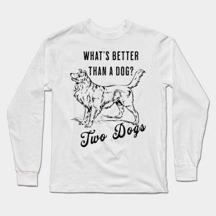 What's Better than A Dog Two Dogs Long Sleeve T-Shirt